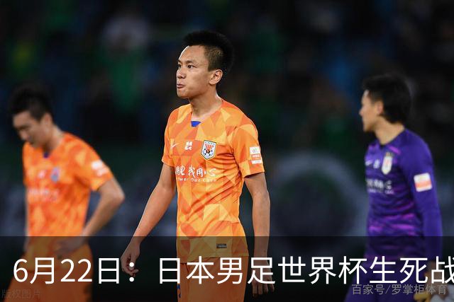 6月22日：日本男足世界杯生死战！森保一带伤争冠，88分钟绝平后能否掀翻突尼斯抢三分？
